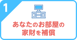 1 あなたのお部屋の家財を補償