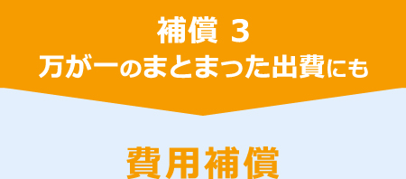 補償 3　万が一のまとまった出費にも　費用補償