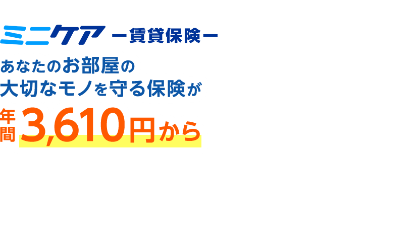 ミニケア-賃貸保険-　あなたのお部屋の大切なモノを守る保険が年間3,610円から