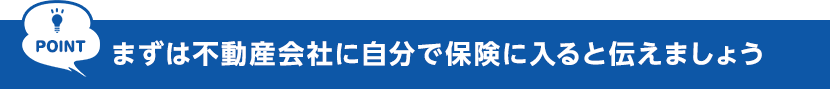 POINT　まずは不動産会社に自分で保険に入ると伝えましょう