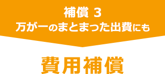 補償 3　万が一のまとまった出費にも　費用補償