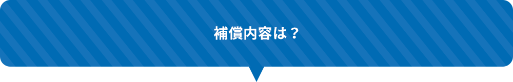 補償内容は？