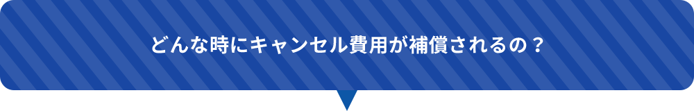 どんな時にキャンセル費用が補償されるの？