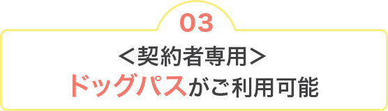 03 ＜契約者専用＞ドッグパスがご利用可能