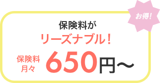 [お得！]保険料がリーズナブル！ 保険料月々650円～