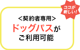 [ココが新しい！]＜契約者専用＞ドッグパスがご利用可能