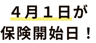 4月1日が保険開始日！